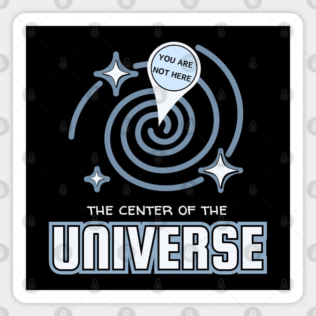 The Center Of The Universe You Are Not Here Magnet by Kenny The Bartender's Tee Emporium